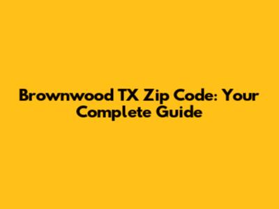 Brownwood TX Zip Code: Your Complete Guide