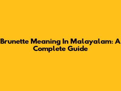 Brunette Meaning In Malayalam: A Complete Guide