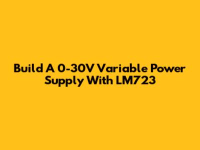 Build A 0-30V Variable Power Supply With LM723