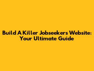 Build A Killer Jobseekers Website: Your Ultimate Guide