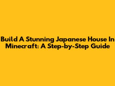 Build A Stunning Japanese House In Minecraft: A Step-by-Step Guide