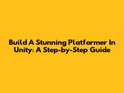 Build A Stunning Platformer In Unity: A Step-by-Step Guide