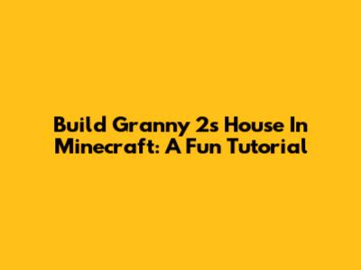Build Granny 2's House In Minecraft: A Fun Tutorial