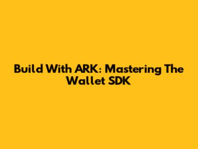 Build With ARK: Mastering The Wallet SDK