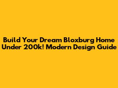 Build Your Dream Bloxburg Home Under 200k! Modern Design Guide