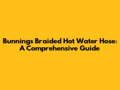 Bunnings Braided Hot Water Hose: A Comprehensive Guide