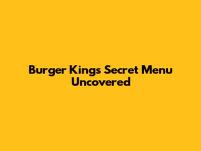 Burger King's Secret Menu Uncovered