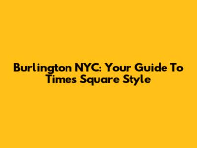 Burlington NYC: Your Guide To Times Square Style