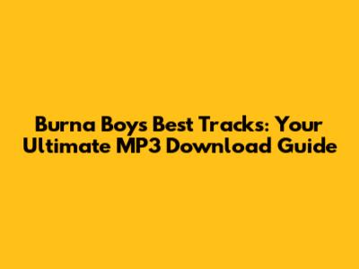Burna Boy's Best Tracks: Your Ultimate MP3 Download Guide
