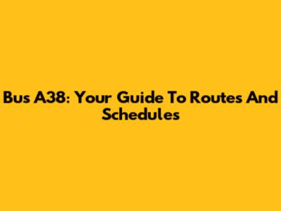 Bus A38: Your Guide To Routes And Schedules