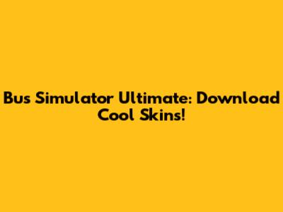 Bus Simulator Ultimate: Download Cool Skins!