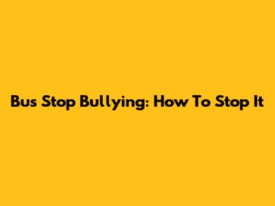 Bus Stop Bullying: How To Stop It