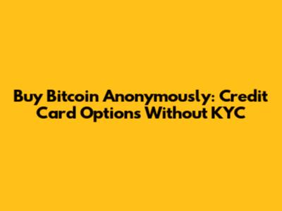 Buy Bitcoin Anonymously: Credit Card Options Without KYC