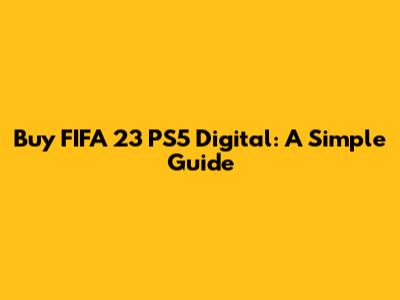 Buy FIFA 23 PS5 Digital: A Simple Guide
