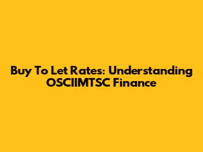 Buy To Let Rates: Understanding OSCIIMTSC Finance