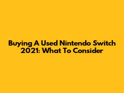 Buying A Used Nintendo Switch 2021: What To Consider