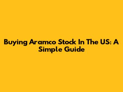 Buying Aramco Stock In The US: A Simple Guide