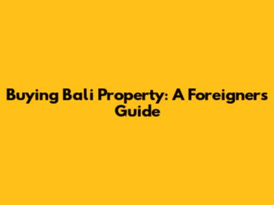 Buying Bali Property: A Foreigner's Guide