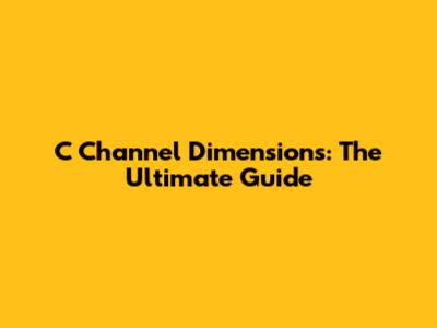 C Channel Dimensions: The Ultimate Guide