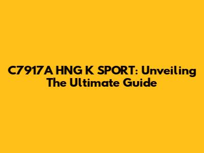 C7917A HNG K SPORT: Unveiling The Ultimate Guide