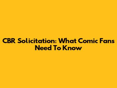 CBR Solicitation: What Comic Fans Need To Know