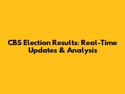CBS Election Results: Real-Time Updates & Analysis