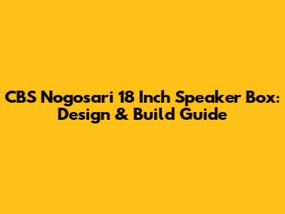 CBS Nogosari 18 Inch Speaker Box: Design & Build Guide