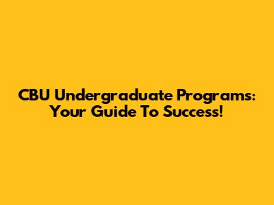 CBU Undergraduate Programs: Your Guide To Success!