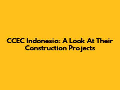 CCEC Indonesia: A Look At Their Construction Projects