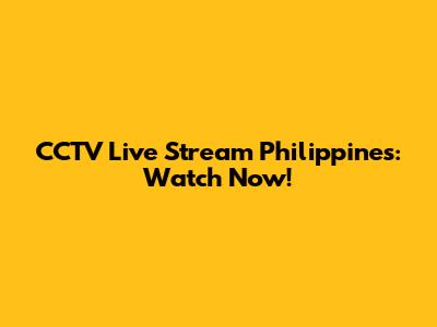CCTV Live Stream Philippines: Watch Now!