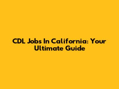 CDL Jobs In California: Your Ultimate Guide
