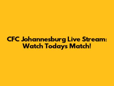 CFC Johannesburg Live Stream: Watch Today's Match!