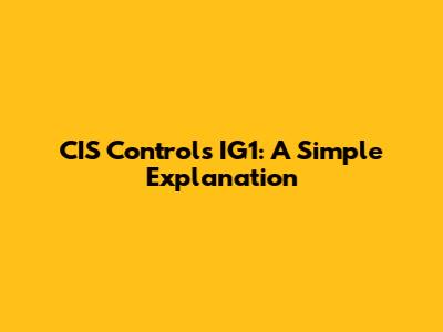CIS Controls IG1: A Simple Explanation