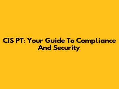 CIS PT: Your Guide To Compliance And Security