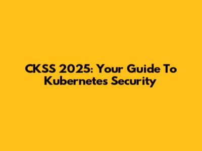 CKSS 2025: Your Guide To Kubernetes Security