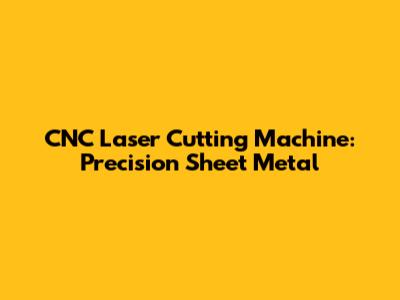 CNC Laser Cutting Machine: Precision Sheet Metal