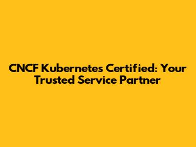 CNCF Kubernetes Certified: Your Trusted Service Partner