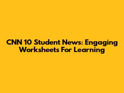 CNN 10 Student News: Engaging Worksheets For Learning