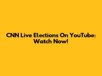 CNN Live Elections On YouTube: Watch Now!