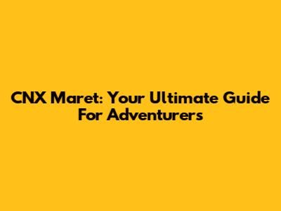 CNX Maret: Your Ultimate Guide For Adventurers