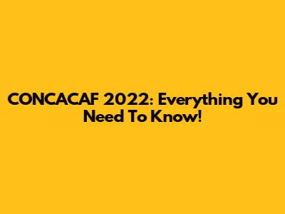 CONCACAF 2022: Everything You Need To Know!