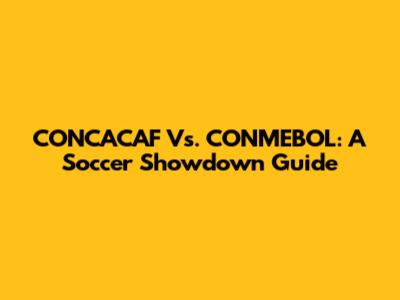 CONCACAF Vs. CONMEBOL: A Soccer Showdown Guide