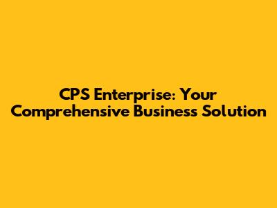 CPS Enterprise: Your Comprehensive Business Solution