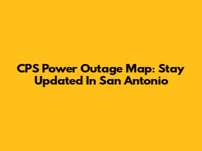 CPS Power Outage Map: Stay Updated In San Antonio