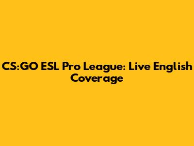 CS:GO ESL Pro League: Live English Coverage