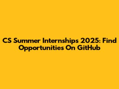CS Summer Internships 2025: Find Opportunities On GitHub