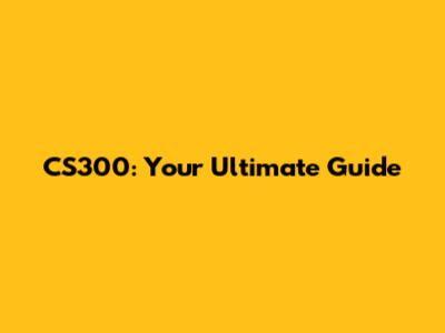 CS300: Your Ultimate Guide