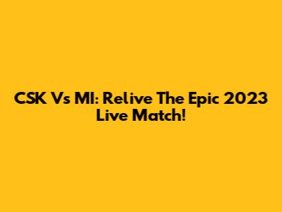 CSK Vs MI: Relive The Epic 2023 Live Match!