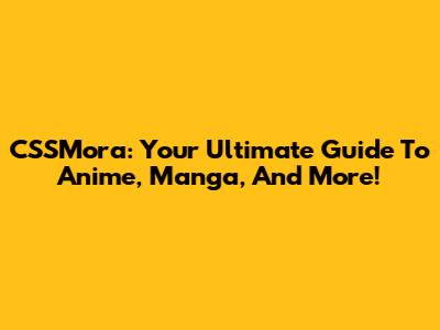 CSSMora: Your Ultimate Guide To Anime, Manga, And More!