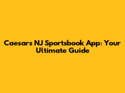 Caesars NJ Sportsbook App: Your Ultimate Guide